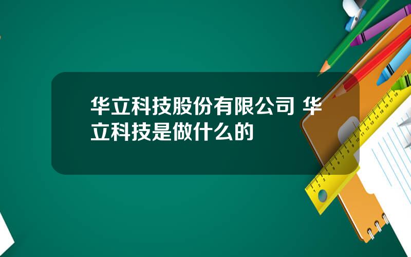 华立科技股份有限公司 华立科技是做什么的